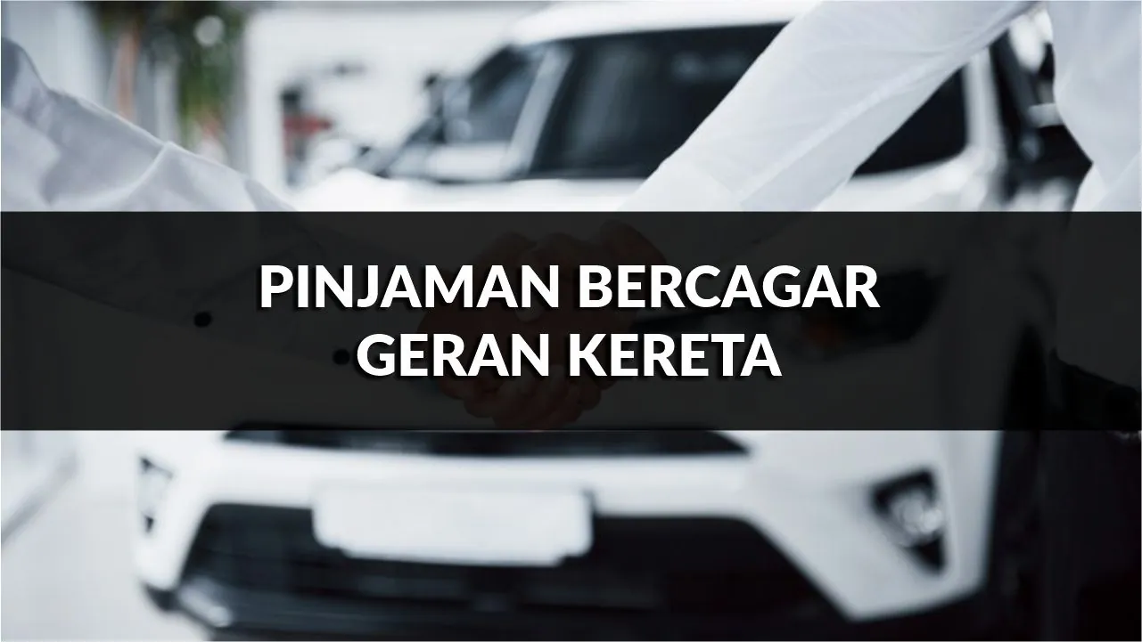 pinjaman bercagar geran kereta, syarat, jenis & cara mohon terkini