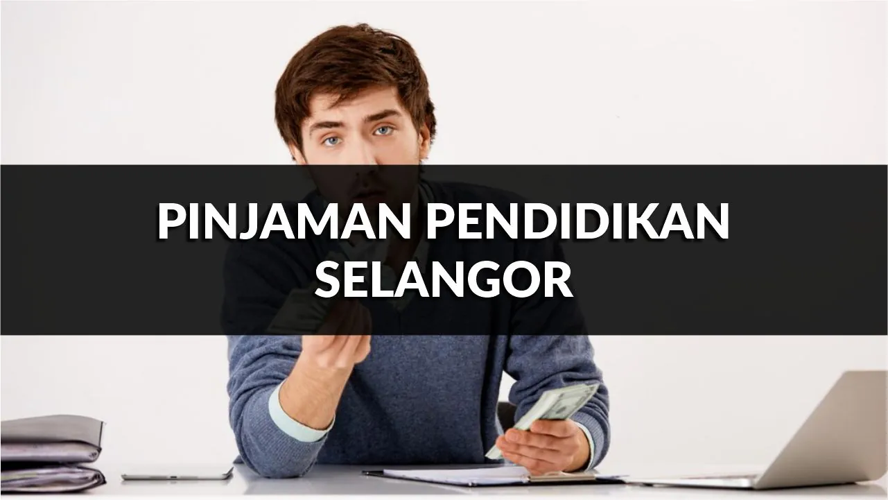 pinjaman pendidikan selangor, syarat, jenis & cara mohon terkini